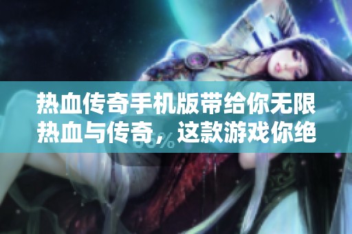 热血传奇手机版带给你无限热血与传奇，这款游戏你绝对不能错过！