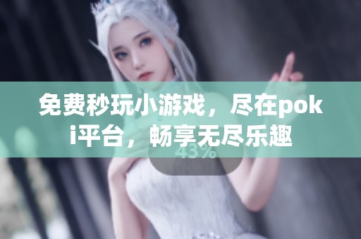 免费秒玩小游戏，尽在poki平台，畅享无尽乐趣