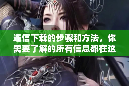 连信下载的步骤和方法，你需要了解的所有信息都在这里