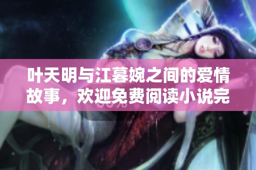 叶天明与江暮婉之间的爱情故事，欢迎免费阅读小说完整版