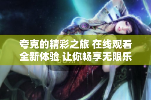夸克的精彩之旅 在线观看全新体验 让你畅享无限乐趣