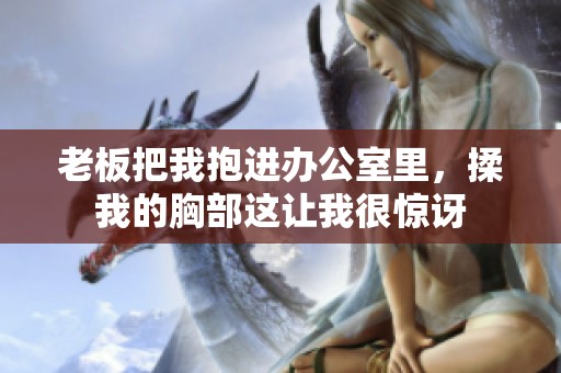 老板把我抱进办公室里，揉我的胸部这让我很惊讶