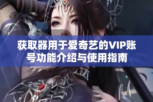 获取器用于爱奇艺的VIP账号功能介绍与使用指南
