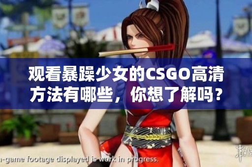 观看暴躁少女的CSGO高清方法有哪些，你想了解吗？