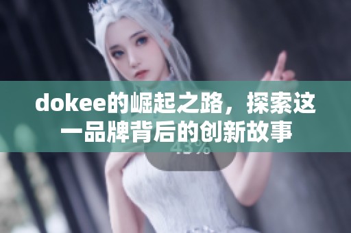 dokee的崛起之路，探索这一品牌背后的创新故事