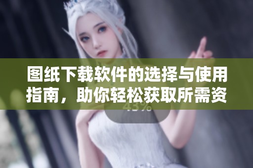 图纸下载软件的选择与使用指南，助你轻松获取所需资料