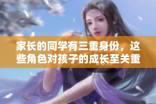 家长的同学有三重身份，这些角色对孩子的成长至关重要