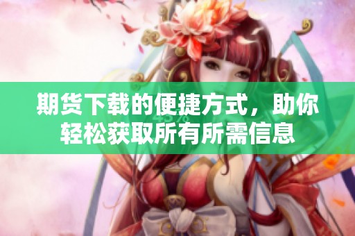 期货下载的便捷方式，助你轻松获取所有所需信息