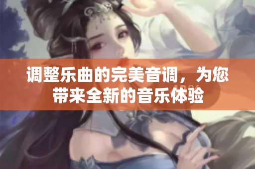 调整乐曲的完美音调，为您带来全新的音乐体验