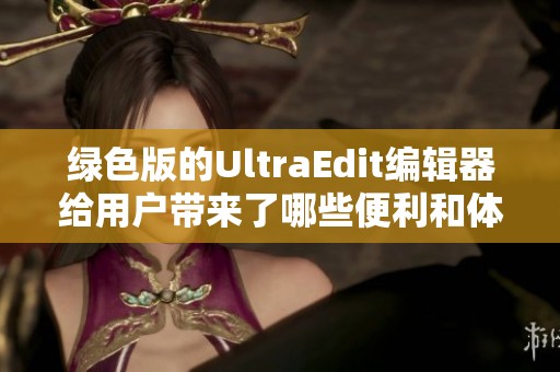 绿色版的UltraEdit编辑器给用户带来了哪些便利和体验呢