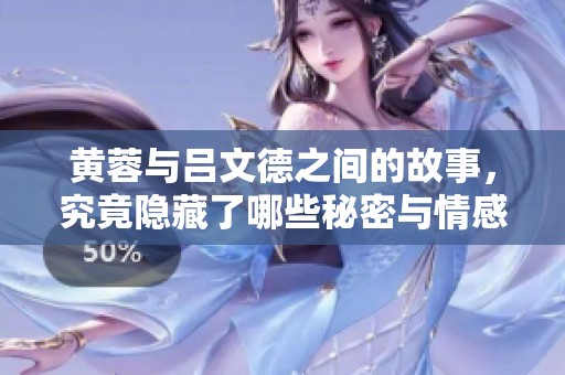 黄蓉与吕文德之间的故事，究竟隐藏了哪些秘密与情感呢