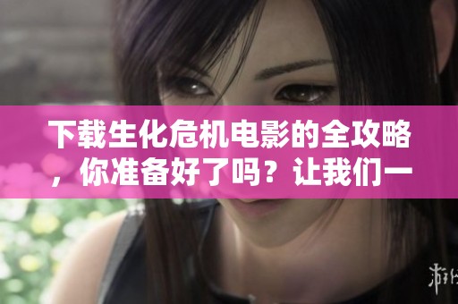 下载生化危机电影的全攻略，你准备好了吗？让我们一起探索这个经典系列吧！