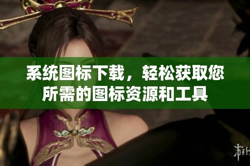 系统图标下载，轻松获取您所需的图标资源和工具