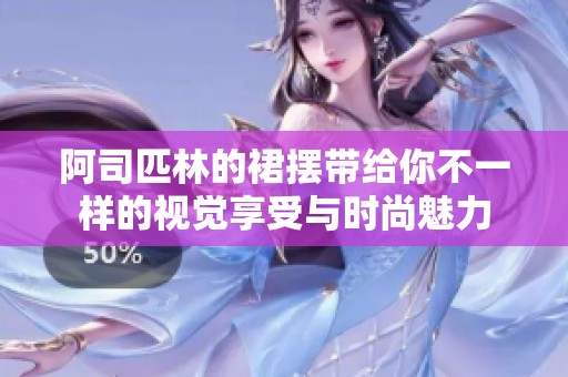 阿司匹林的裙摆带给你不一样的视觉享受与时尚魅力