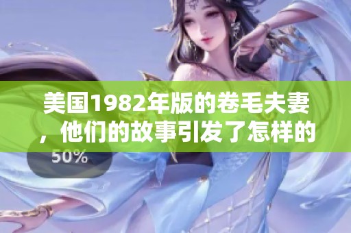 美国1982年版的卷毛夫妻，他们的故事引发了怎样的热议和讨论呢