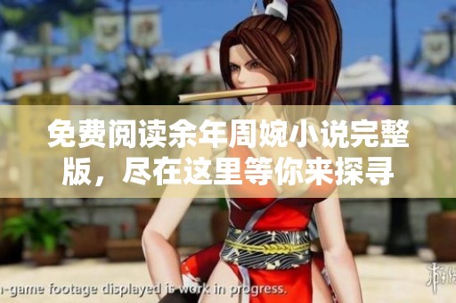 免费阅读余年周婉小说完整版，尽在这里等你来探寻