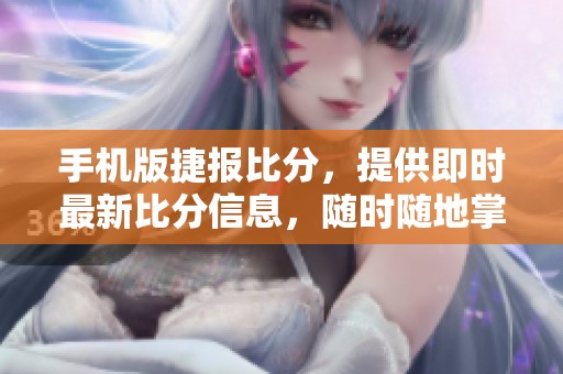 手机版捷报比分，提供即时最新比分信息，随时随地掌握赛事动态