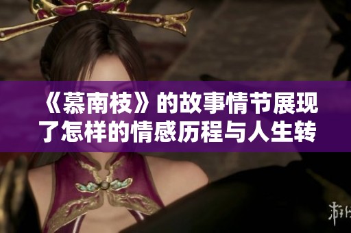《慕南枝》的故事情节展现了怎样的情感历程与人生转折呢