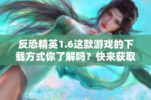 反恐精英1.6这款游戏的下载方式你了解吗？快来获取反恐精英1.6的下载链接吧！