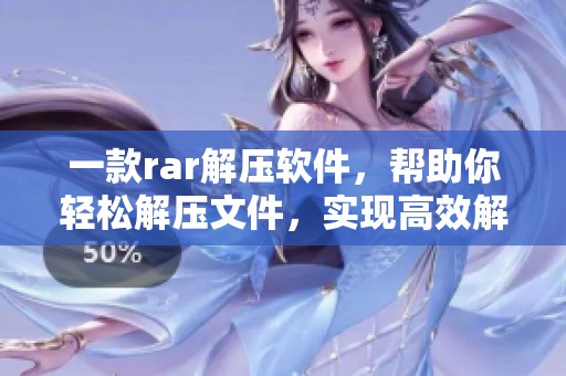 一款rar解压软件，帮助你轻松解压文件，实现高效解压需求