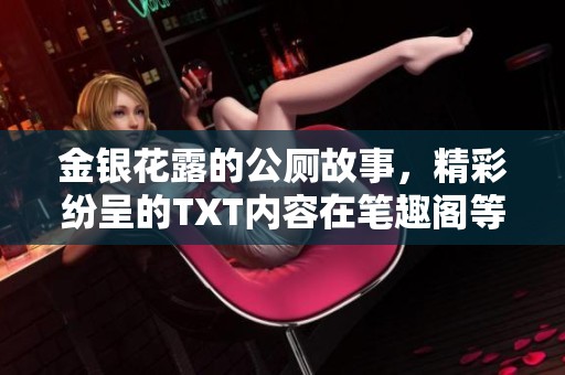 金银花露的公厕故事，精彩纷呈的TXT内容在笔趣阁等你探索