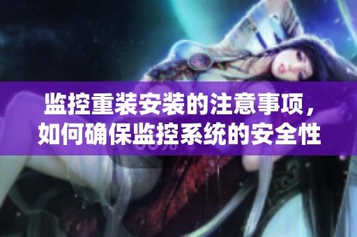 监控重装安装的注意事项，如何确保监控系统的安全性和有效性