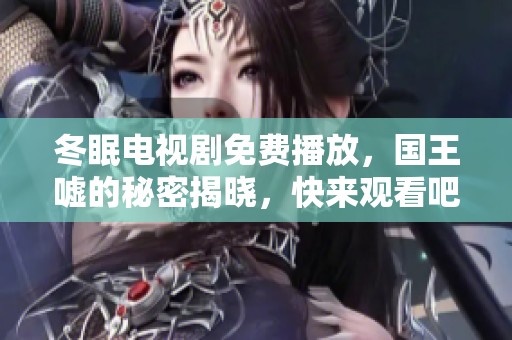 冬眠电视剧免费播放，国王嘘的秘密揭晓，快来观看吧