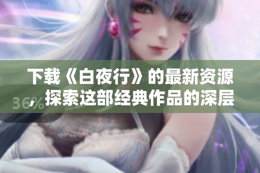 下载《白夜行》的最新资源，探索这部经典作品的深层魅力与感人故事