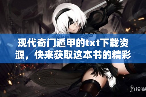 现代奇门遁甲的txt下载资源，快来获取这本书的精彩内容吧