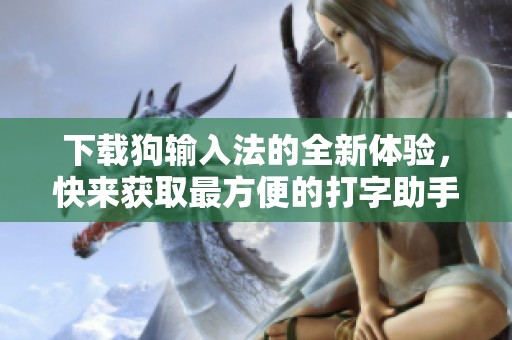 下载狗输入法的全新体验，快来获取最方便的打字助手吧
