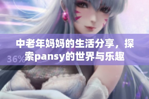 中老年妈妈的生活分享，探索pansy的世界与乐趣