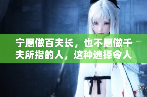 宁愿做百夫长，也不愿做千夫所指的人，这种选择令人深思。