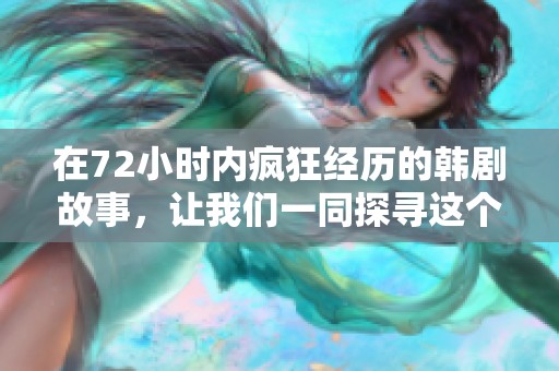在72小时内疯狂经历的韩剧故事，让我们一同探寻这个令人震撼的旅程