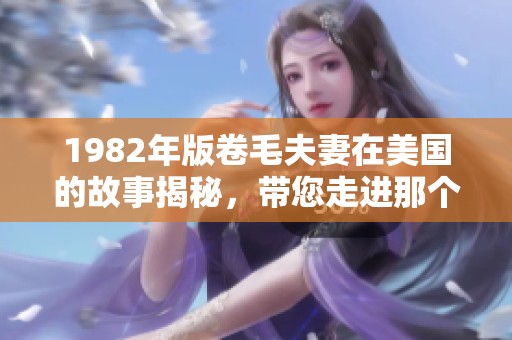 1982年版卷毛夫妻在美国的故事揭秘，带您走进那个特别的时代