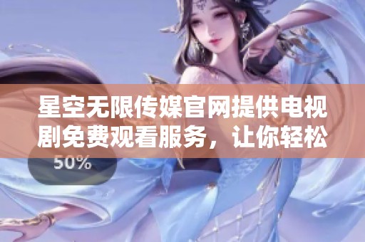 星空无限传媒官网提供电视剧免费观看服务，让你轻松享受精彩剧情