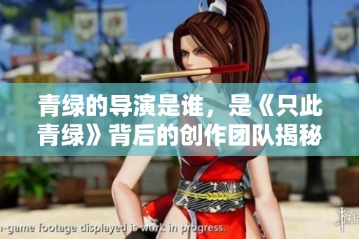 青绿的导演是谁，是《只此青绿》背后的创作团队揭秘