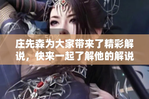 庄先森为大家带来了精彩解说，快来一起了解他的解说内容吧