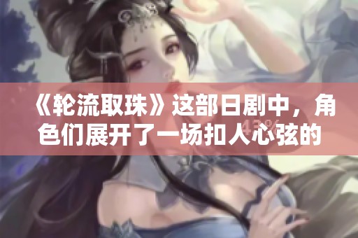 《轮流取珠》这部日剧中，角色们展开了一场扣人心弦的冒险之旅