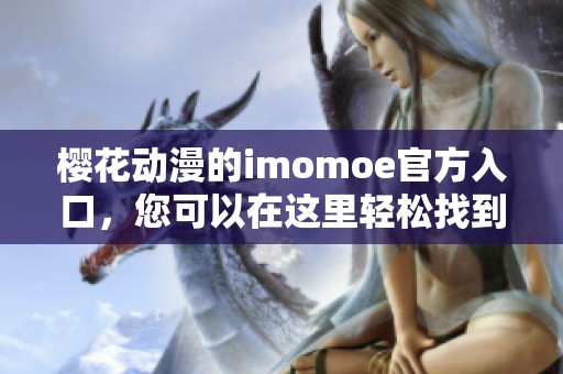 樱花动漫的imomoe官方入口，您可以在这里轻松找到入口网址。