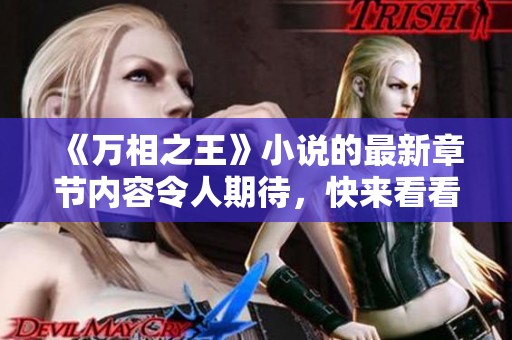 《万相之王》小说的最新章节内容令人期待，快来看看最新的精彩发展！