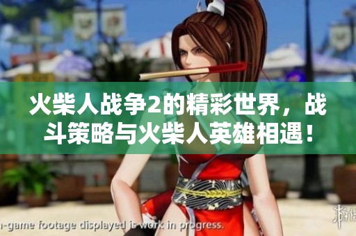 火柴人战争2的精彩世界，战斗策略与火柴人英雄相遇！