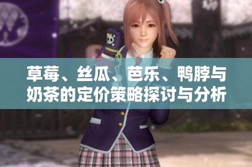 草莓、丝瓜、芭乐、鸭脖与奶茶的定价策略探讨与分析
