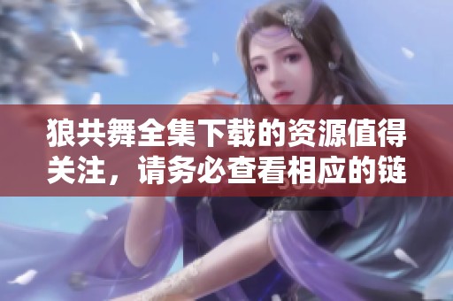 狼共舞全集下载的资源值得关注，请务必查看相应的链接与信息