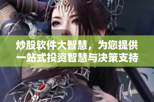 炒股软件大智慧，为您提供一站式投资智慧与决策支持