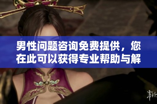 男性问题咨询免费提供，您在此可以获得专业帮助与解答