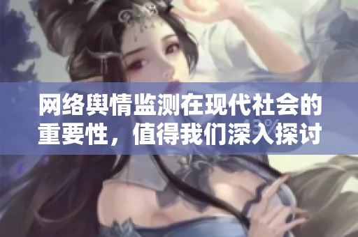 网络舆情监测在现代社会的重要性，值得我们深入探讨与关注