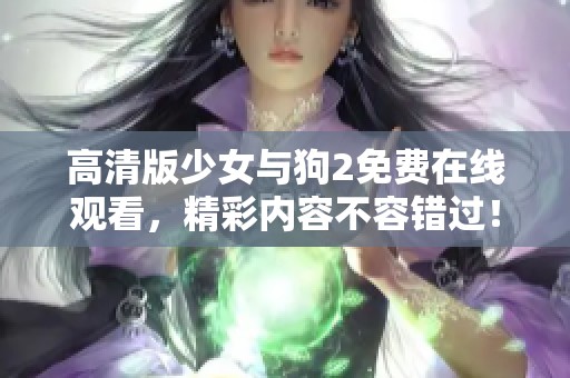 高清版少女与狗2免费在线观看，精彩内容不容错过！