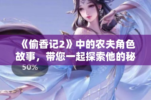 《偷香记2》中的农夫角色故事，带您一起探索他的秘密和冒险经历
