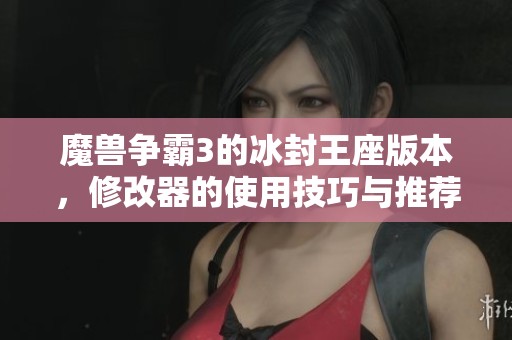 魔兽争霸3的冰封王座版本，修改器的使用技巧与推荐解析