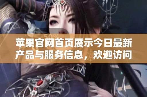 苹果官网首页展示今日最新产品与服务信息，欢迎访问了解更多精彩内容